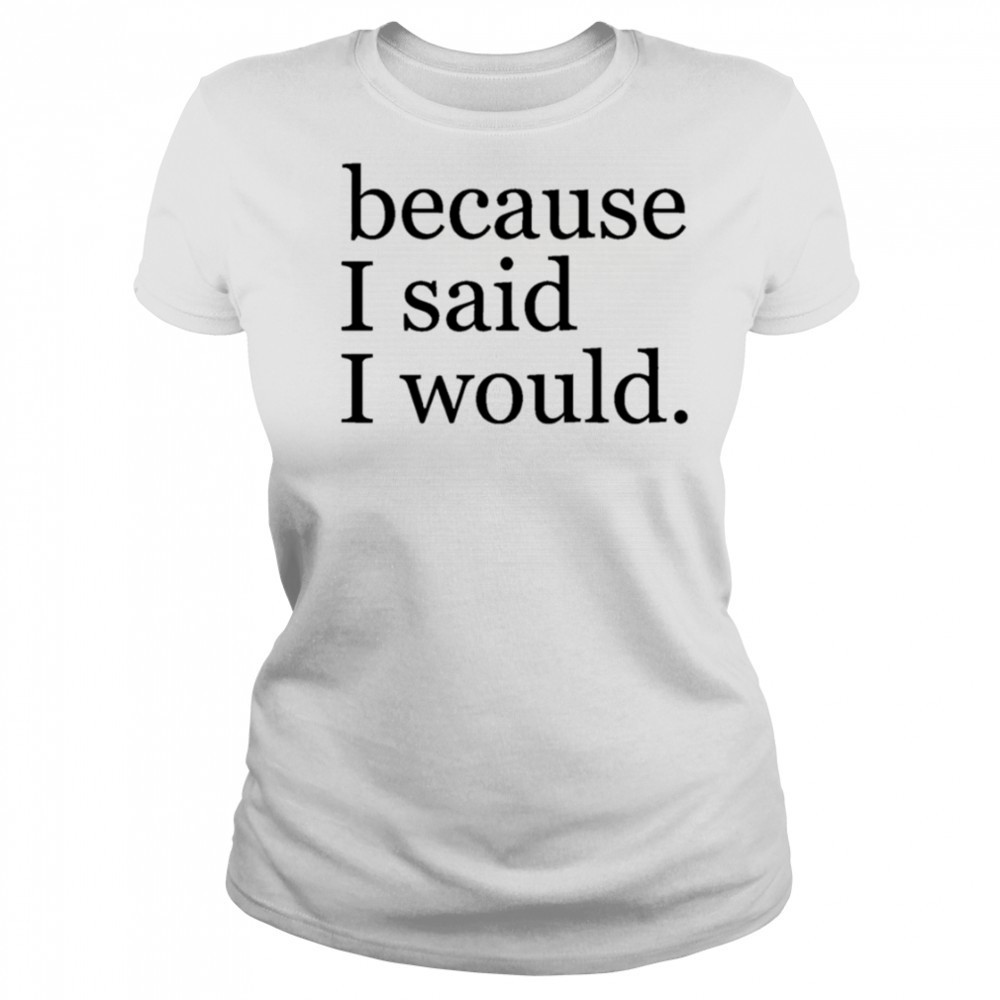 Because I said I would shirt Women's T-shirt