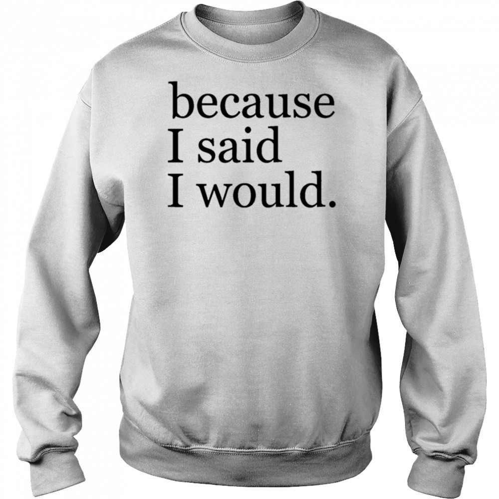 Because I said I would shirt Hoodie