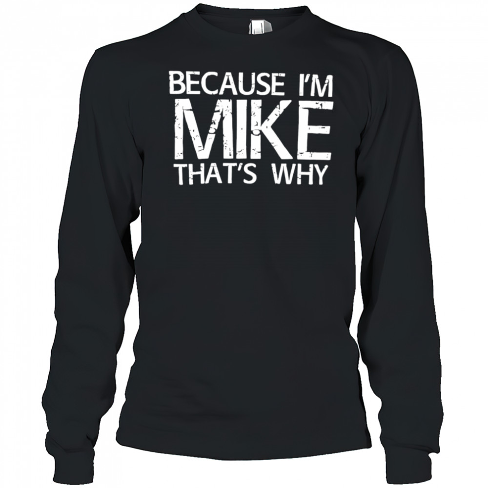Because I’m Mike That’s Why shirt Long Sleeved