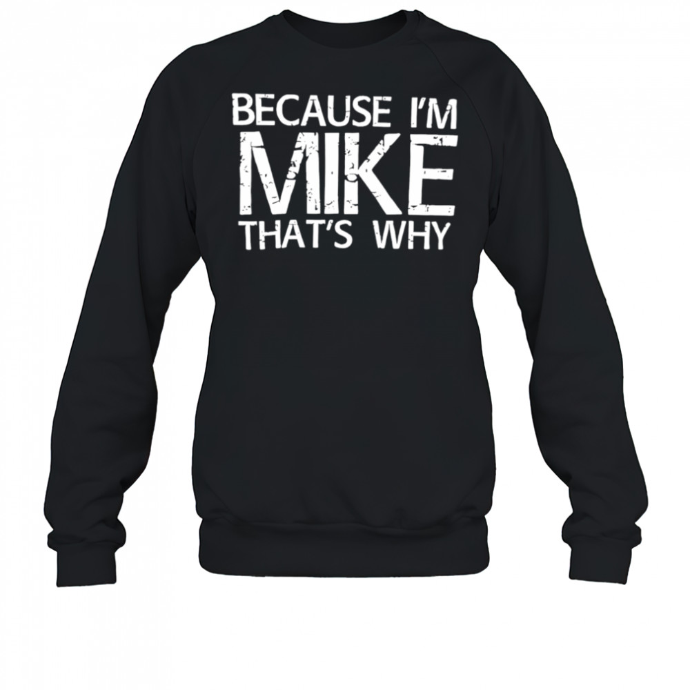 Because I’m Mike That’s Why shirt Sweatshirt