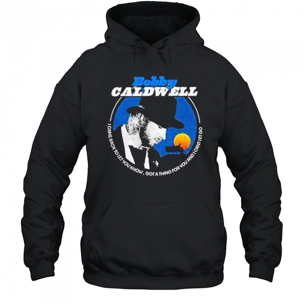 Bobby Caldwell I Came Back To Let You Know Shirt Hoodie