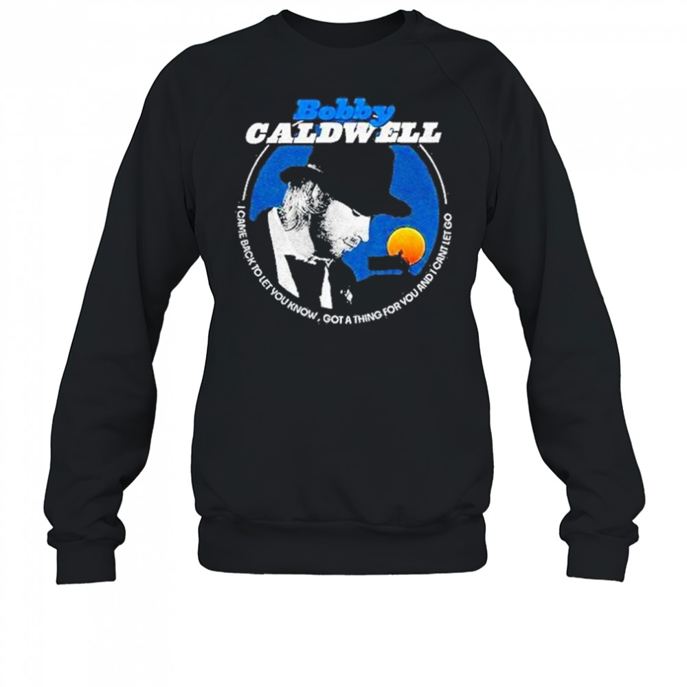 Bobby Caldwell I Came Back To Let You Know Shirt Sweatshirt
