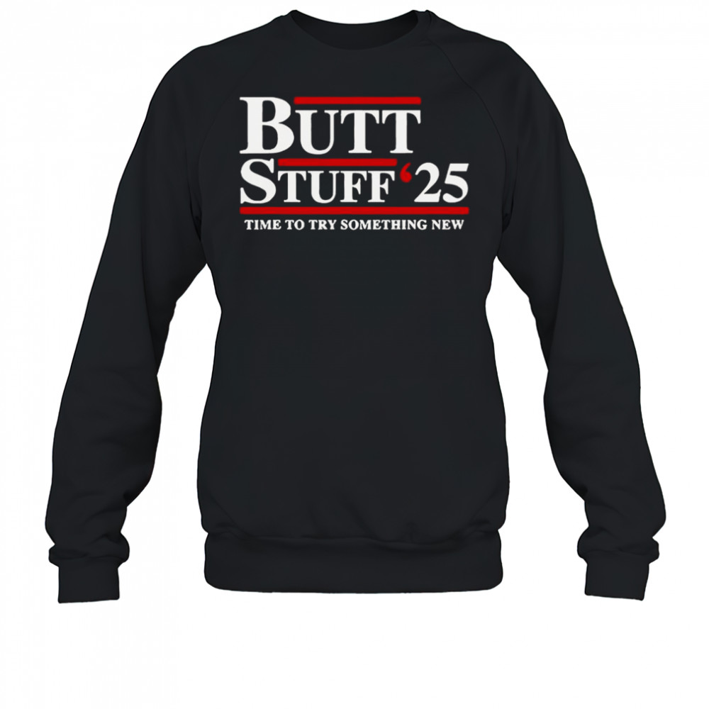 Butt Stuff 2025 Time To Try Something New Political T-Shirt Sweatshirt