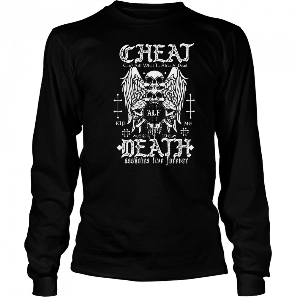 Cheat Death Can’t Kill What Is Already Dead Shirt Long Sleeved