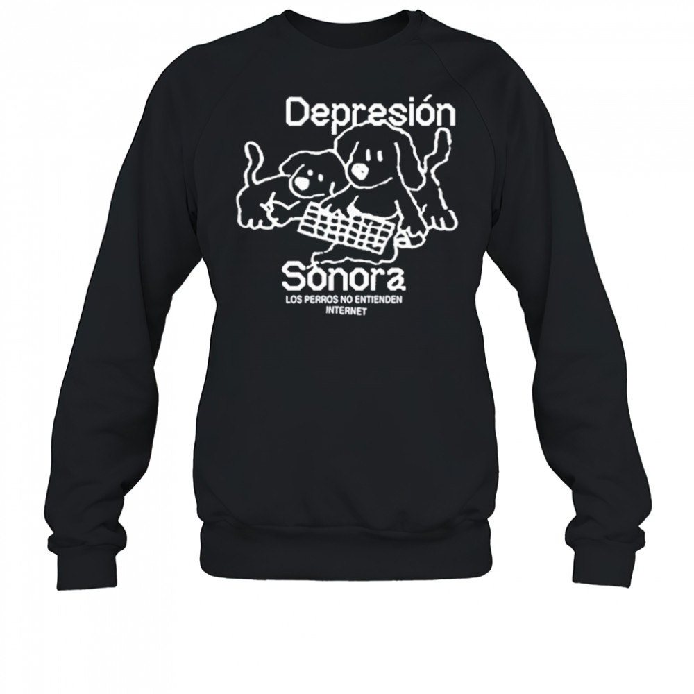 Depresion Sonora Los Perros No Entienden Internet shirt Sweatshirt