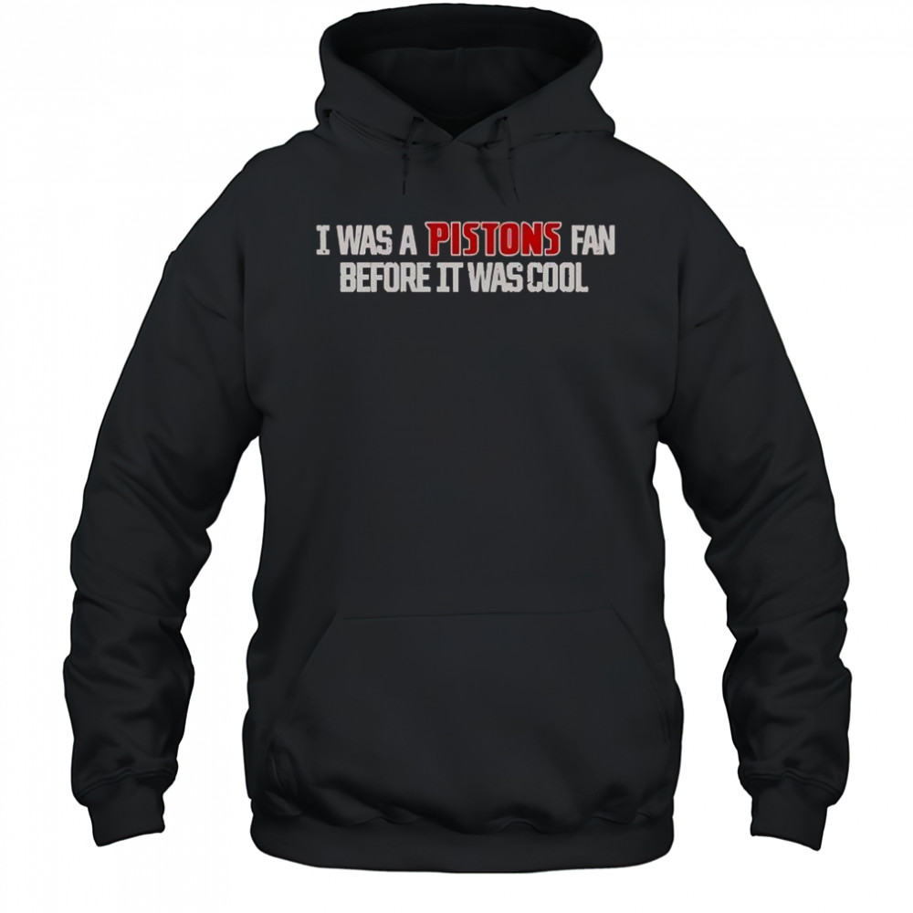 Detroit Pistons I Was A Pistons Fan Before It Was Cool T-Shirt Hoodie