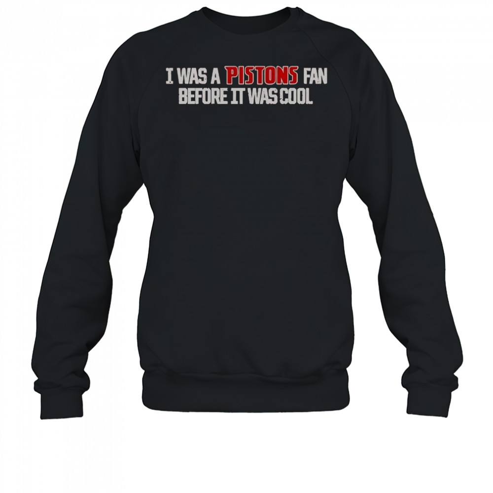 Detroit Pistons I Was A Pistons Fan Before It Was Cool T-Shirt Sweatshirt