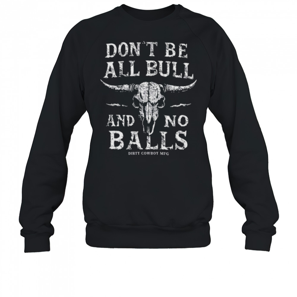 Dirty Cowboy MFG Don’t Be All Bull And No Balls T shirts Sweatshirt