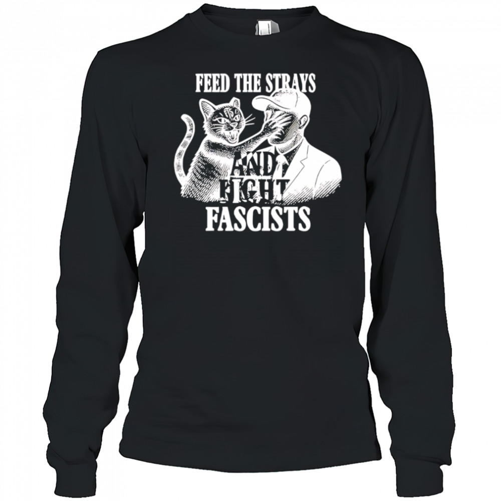 Feed The Strays And Fight Fascists shirt Long Sleeved