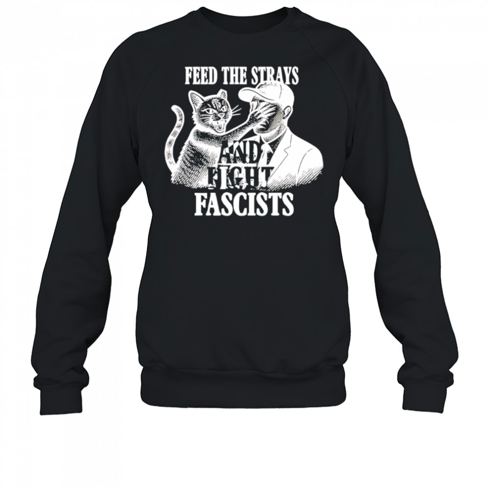 Feed The Strays And Fight Fascists shirt Sweatshirt