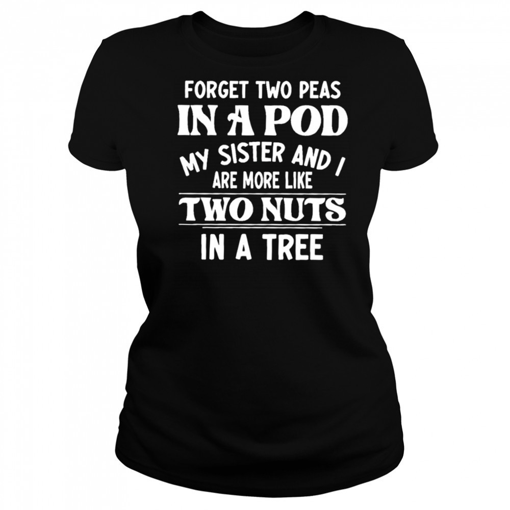 Forget two peas in a pod my sister and I are more like two nuts in a tree shirt Women's T-shirt
