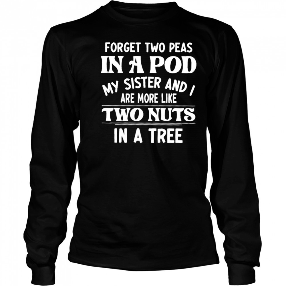 Forget two peas in a pod my sister and I are more like two nuts in a tree shirt Long Sleeved