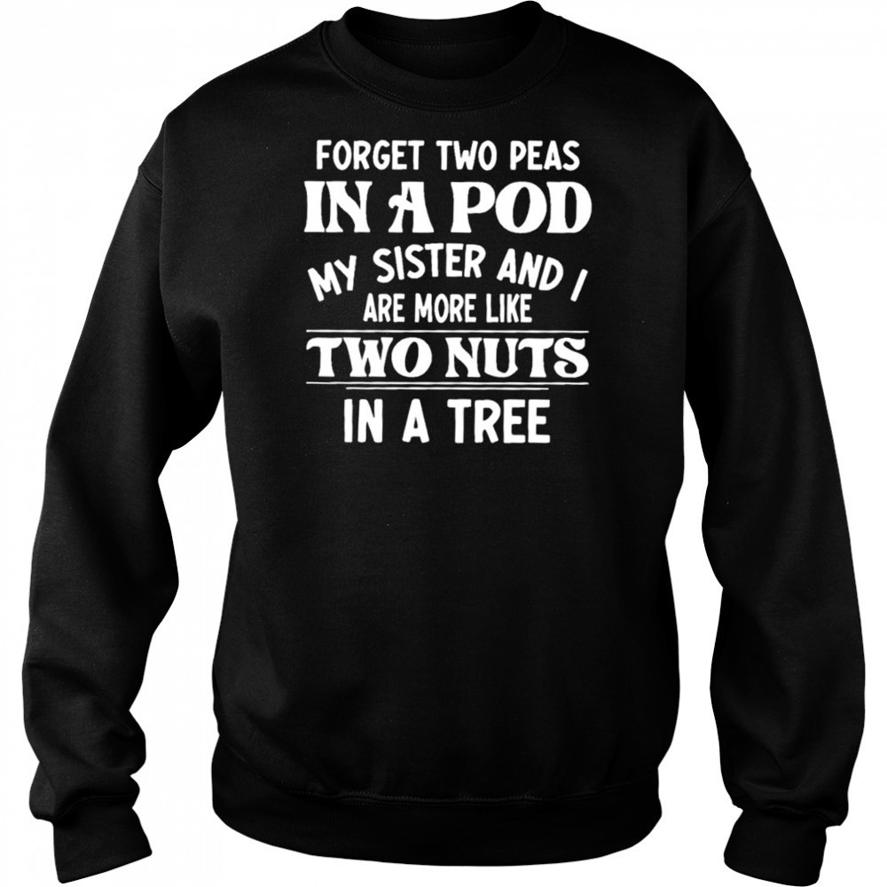 Forget two peas in a pod my sister and I are more like two nuts in a tree shirt Hoodie
