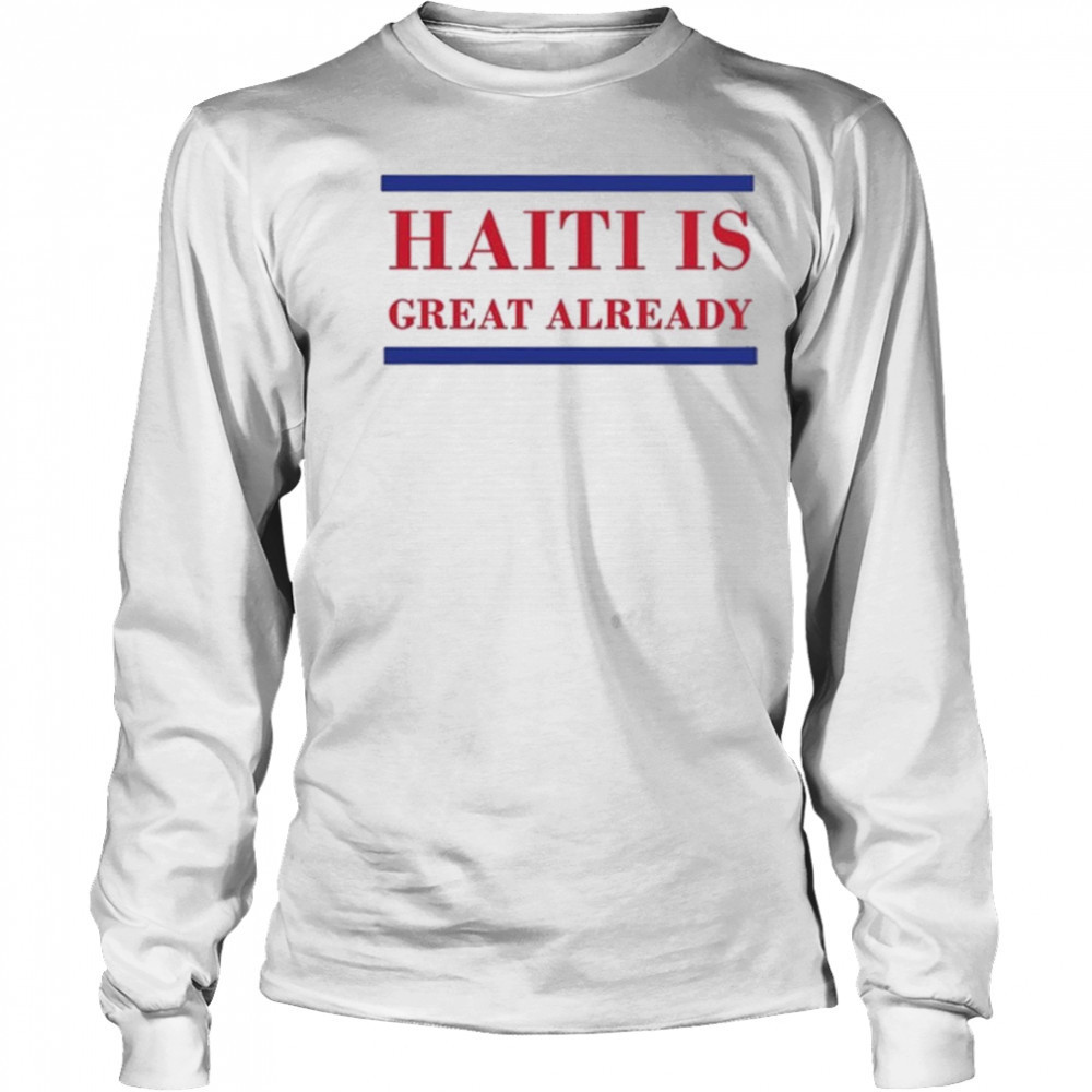 Haiti Is Great Already Trump shirt Long Sleeved