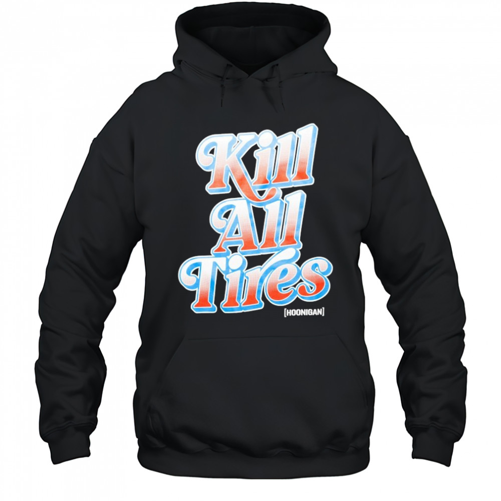 Hoonigan Kill All Tires T-shirt Hoodie