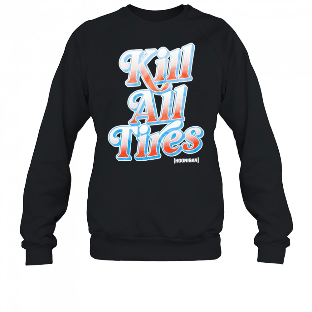 Hoonigan Kill All Tires T-shirt Sweatshirt