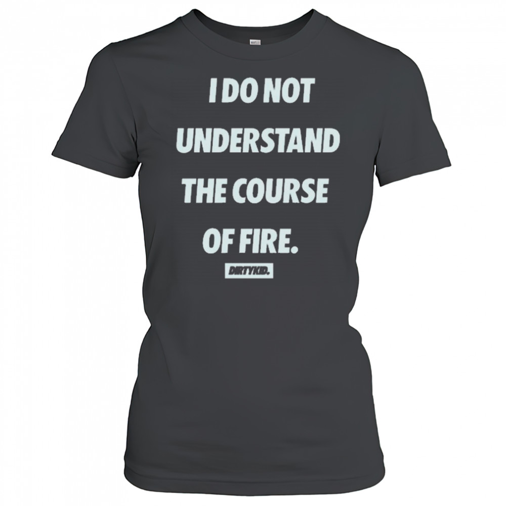 I Do Not Understand The Course Of Fire Dirtykid t-shirt Women's T-shirt