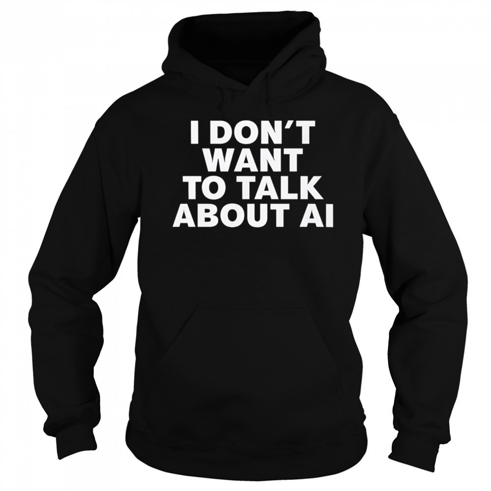I Don’t Want To Talk About AI Exclusive shirt Sweatshirt