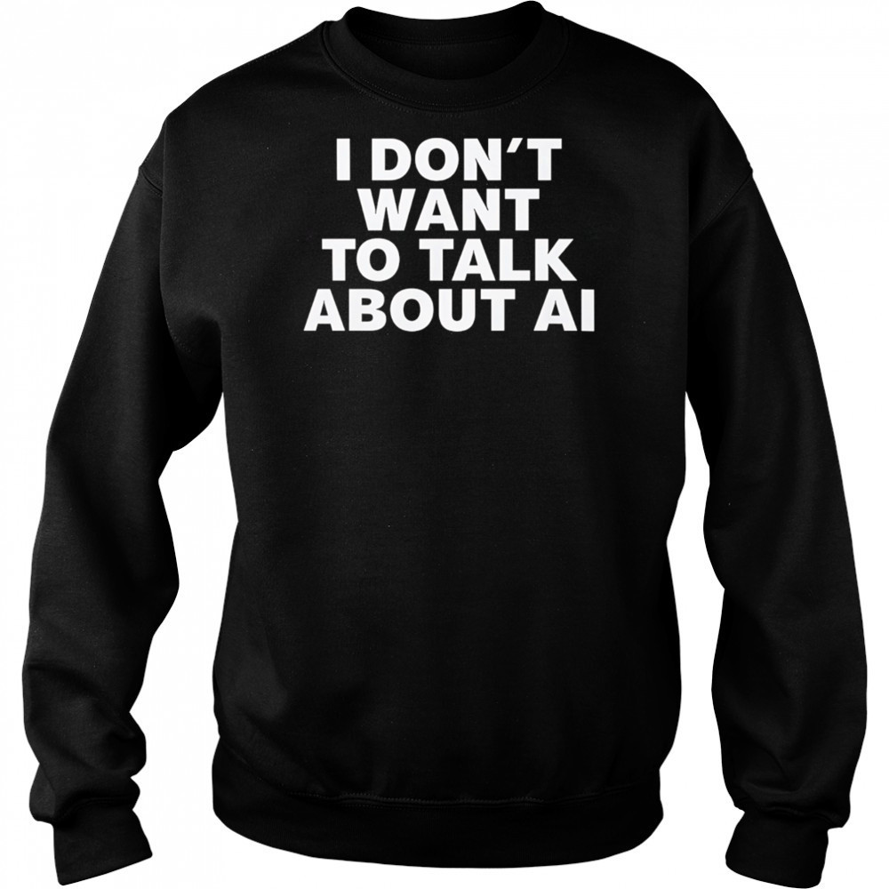 I Don’t Want To Talk About AI Exclusive shirt Hoodie