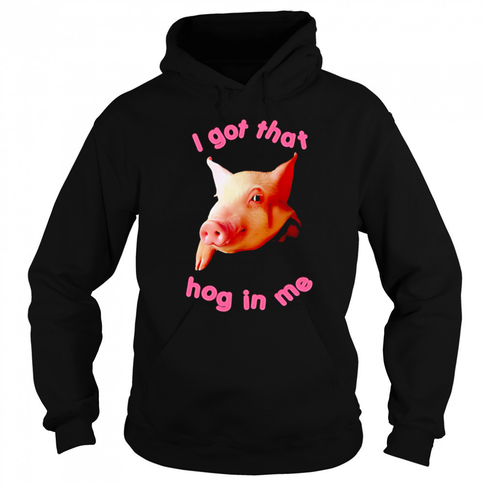 I got that hog in me shirt Sweatshirt