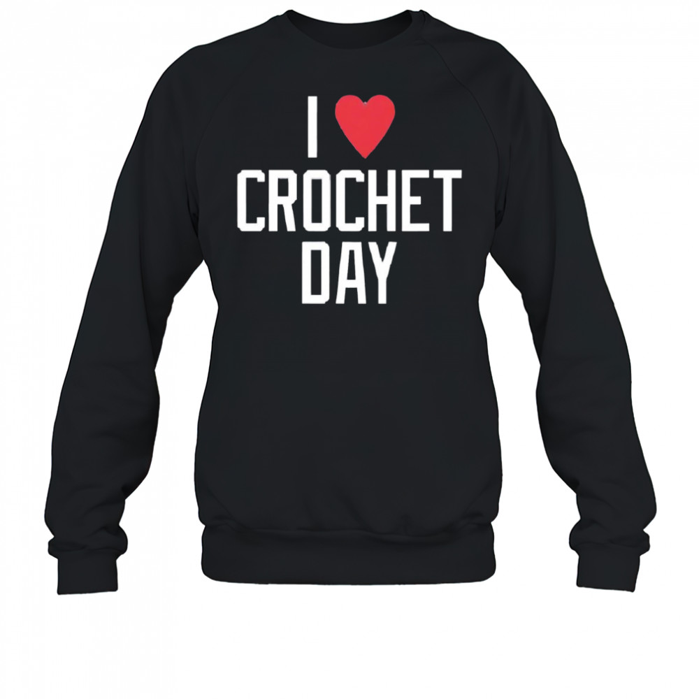 I heart crochet day shirt Sweatshirt