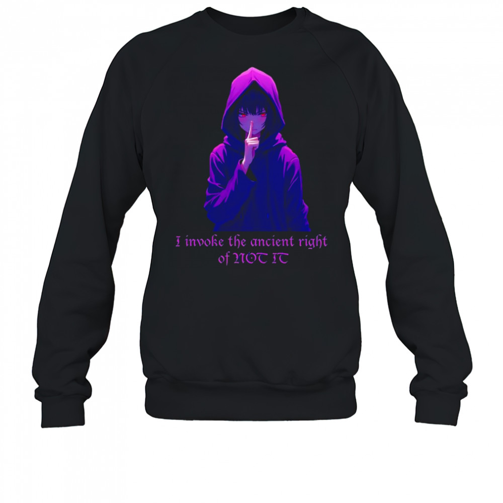 I invoke the ancient right of not it shirt Sweatshirt