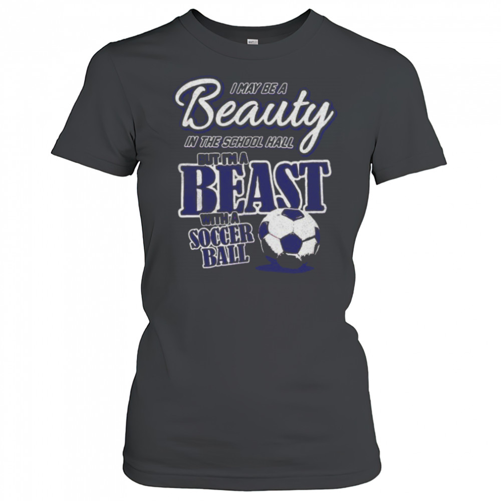 I may be a beauty in the school hall but I’m a beast with a soccer ball shirt Women's T-shirt