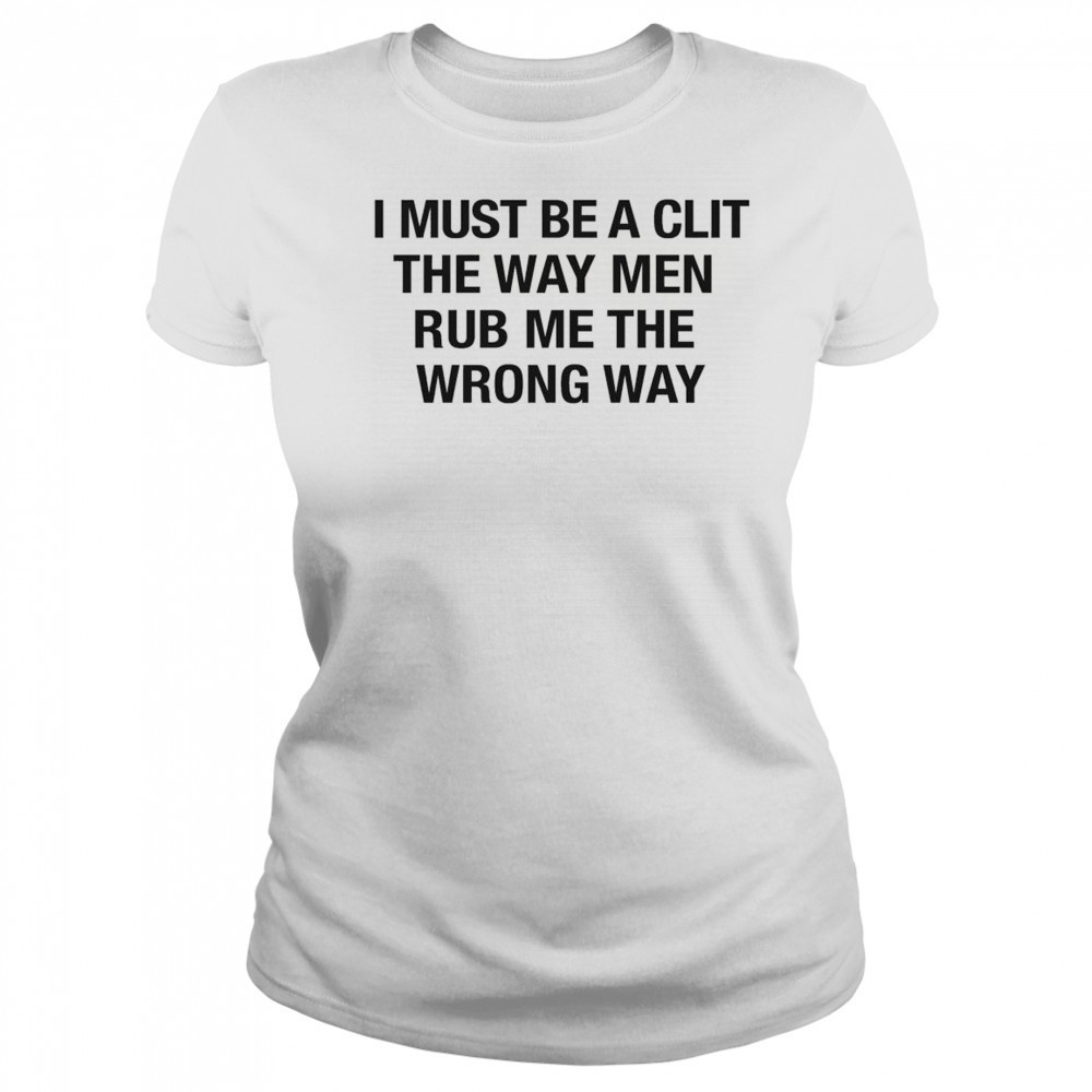 I Must Be A Clit The Way Men Rub Me The Wrong Way Shirt Women's T-shirt