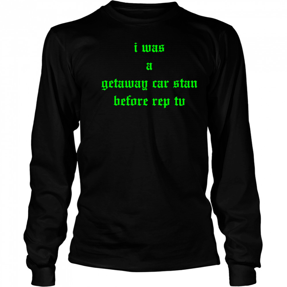 I was a getaway car stand before rep tv shirt Long Sleeved