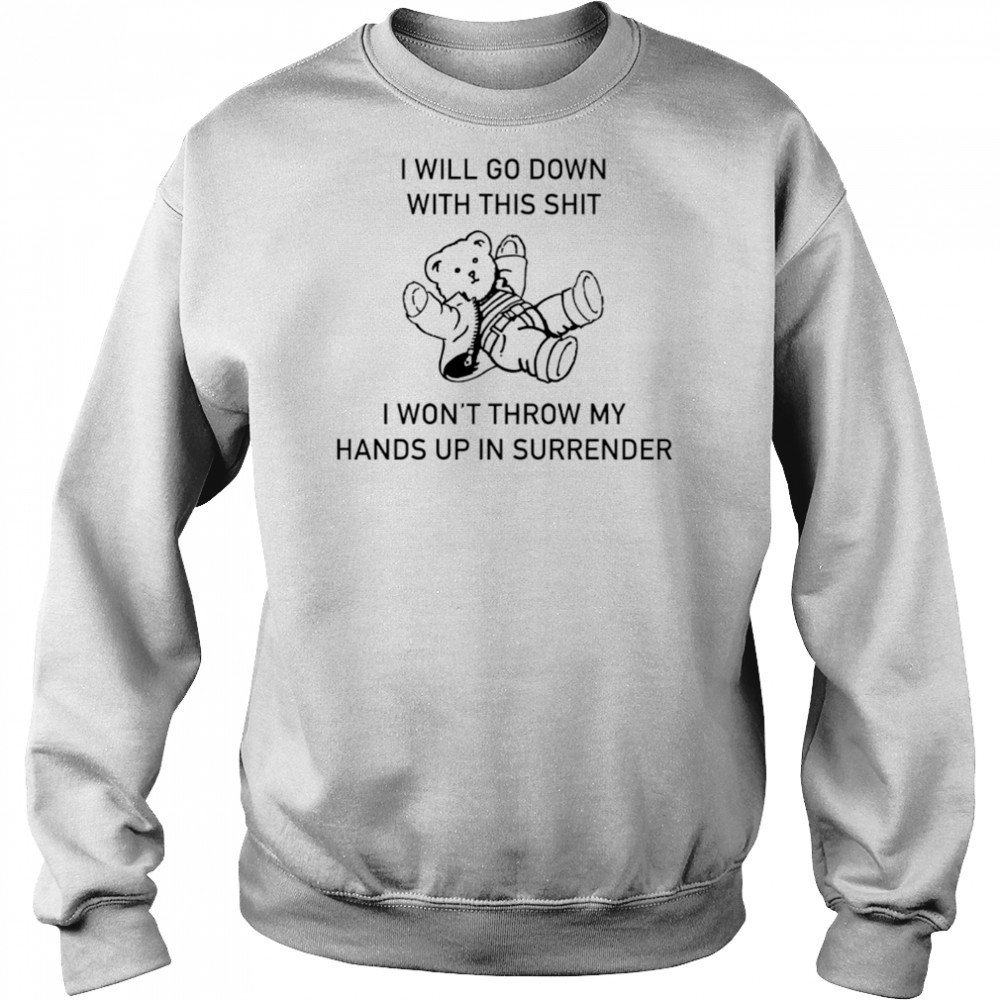 I will go down with this shit I won’t throw my hands up and surrender shirt Hoodie