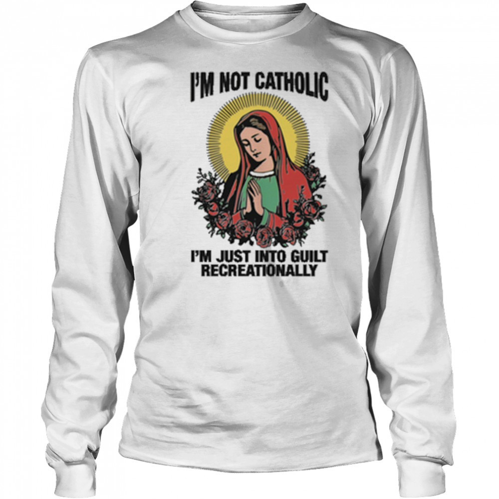 I’m Not Catholic I’m Just Into Guilt Recreationally shirt Long Sleeved