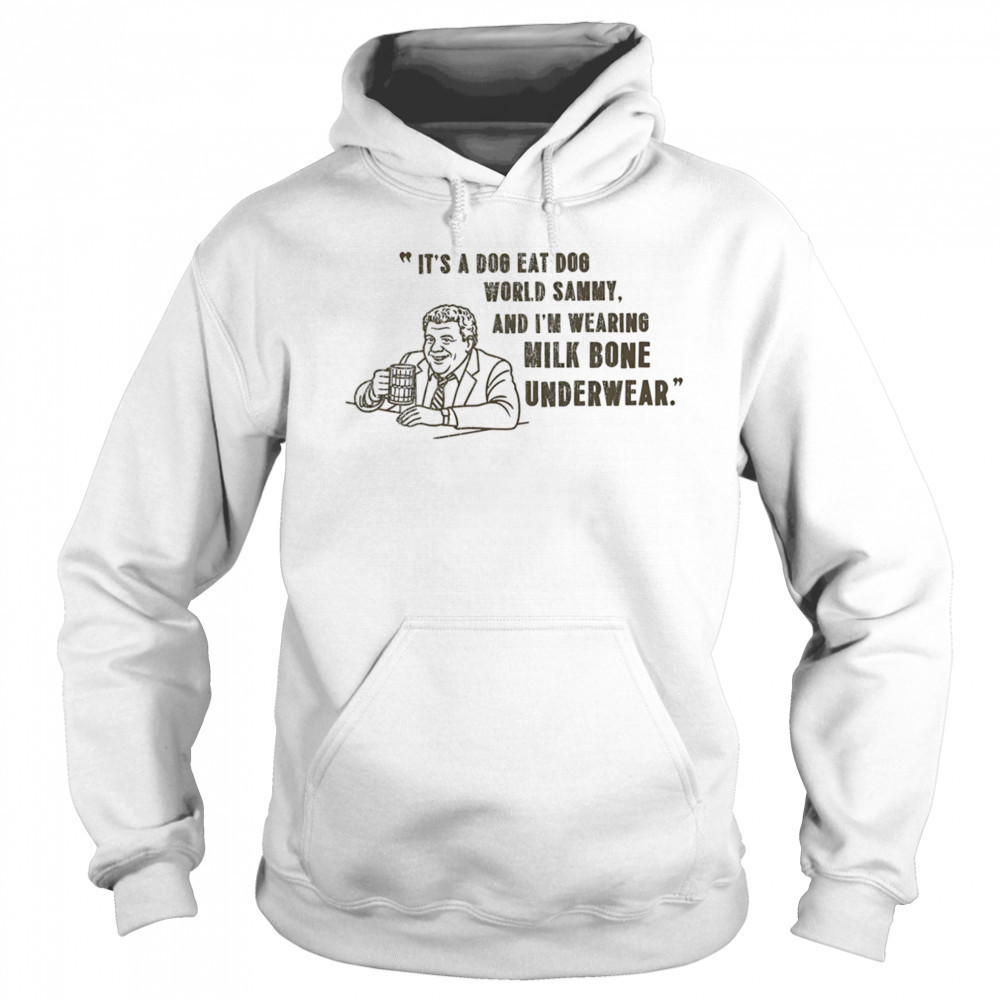 It’s a dog eat dog world Sammy and I’m wearing milk bone underwear shirt Sweatshirt