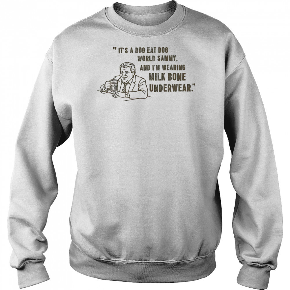It’s a dog eat dog world Sammy and I’m wearing milk bone underwear shirt Hoodie