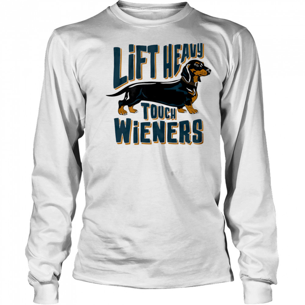 Lift Heavy touch Wieners dog shirt Long Sleeved