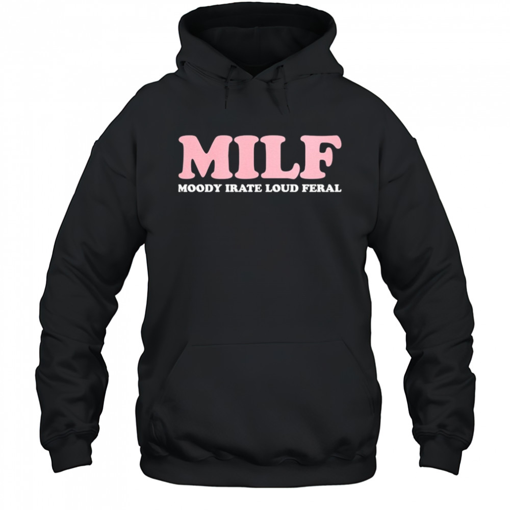 MILF Moody Irate Loud Feral T-shirt Hoodie