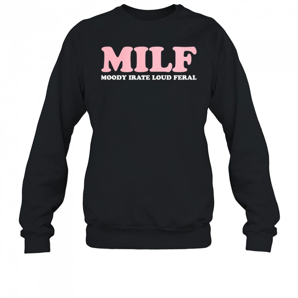 MILF Moody Irate Loud Feral T-shirt Sweatshirt