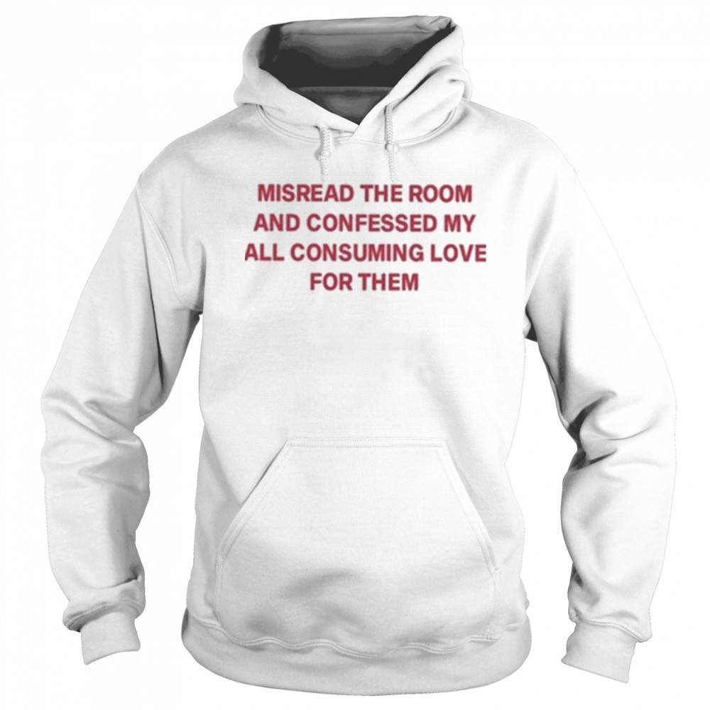 Misread The Room And Confessed My All Consuming Love Shirt Sweatshirt