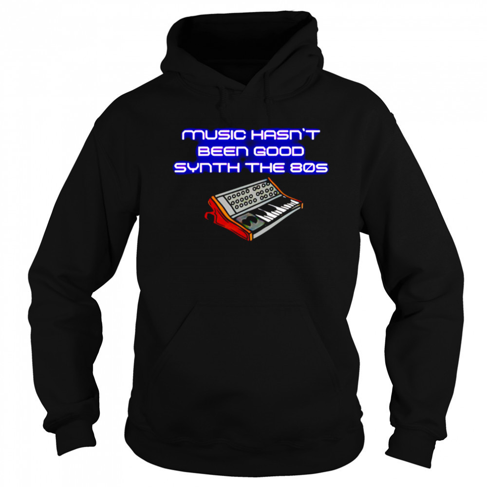 Music Hasn’t Been Good Synth The 80s shirt Sweatshirt