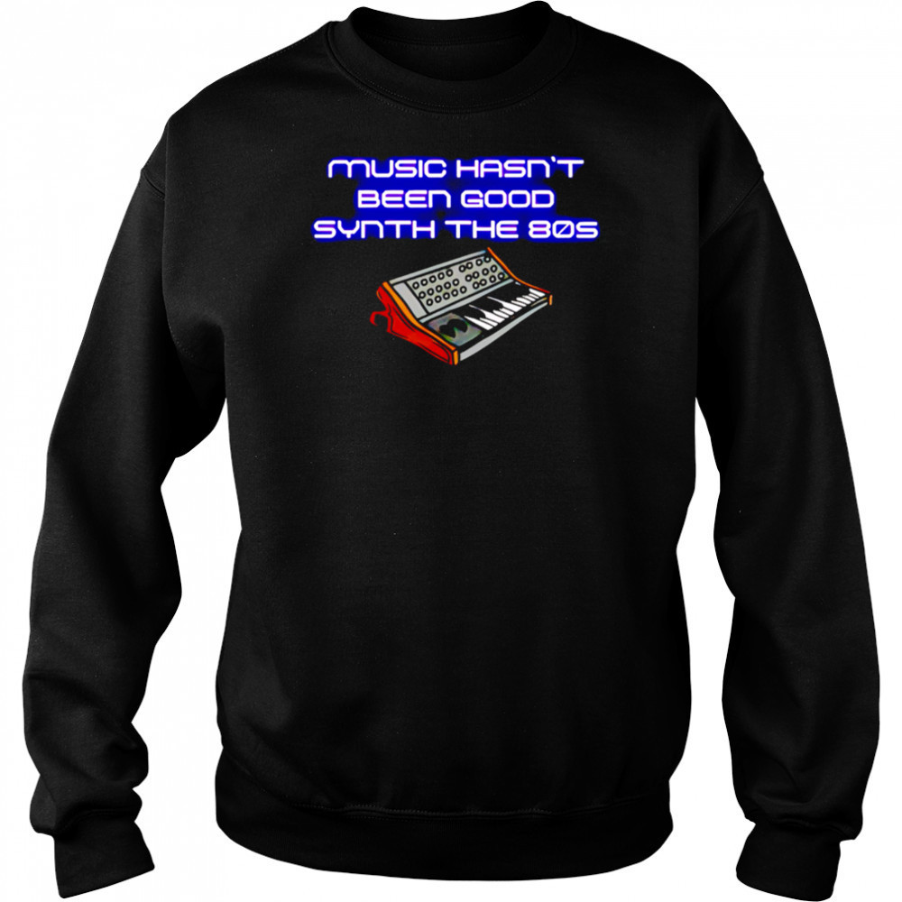 Music Hasn’t Been Good Synth The 80s shirt Hoodie
