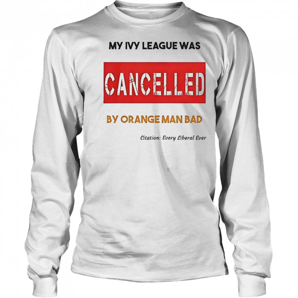 My Ivy League Was Cancelled By Orange Man Bad T-Shirt Long Sleeved