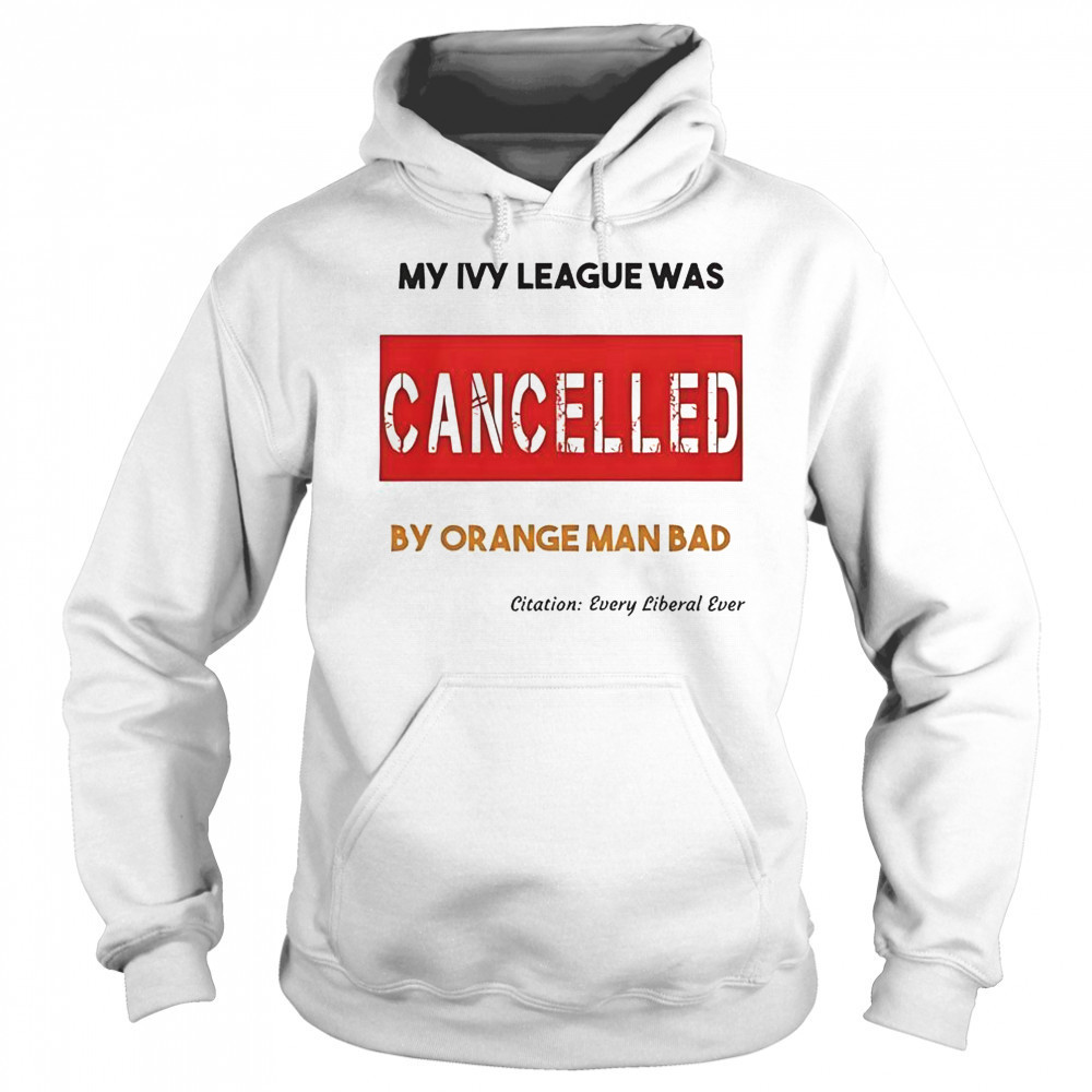 My Ivy League Was Cancelled By Orange Man Bad T-Shirt Sweatshirt