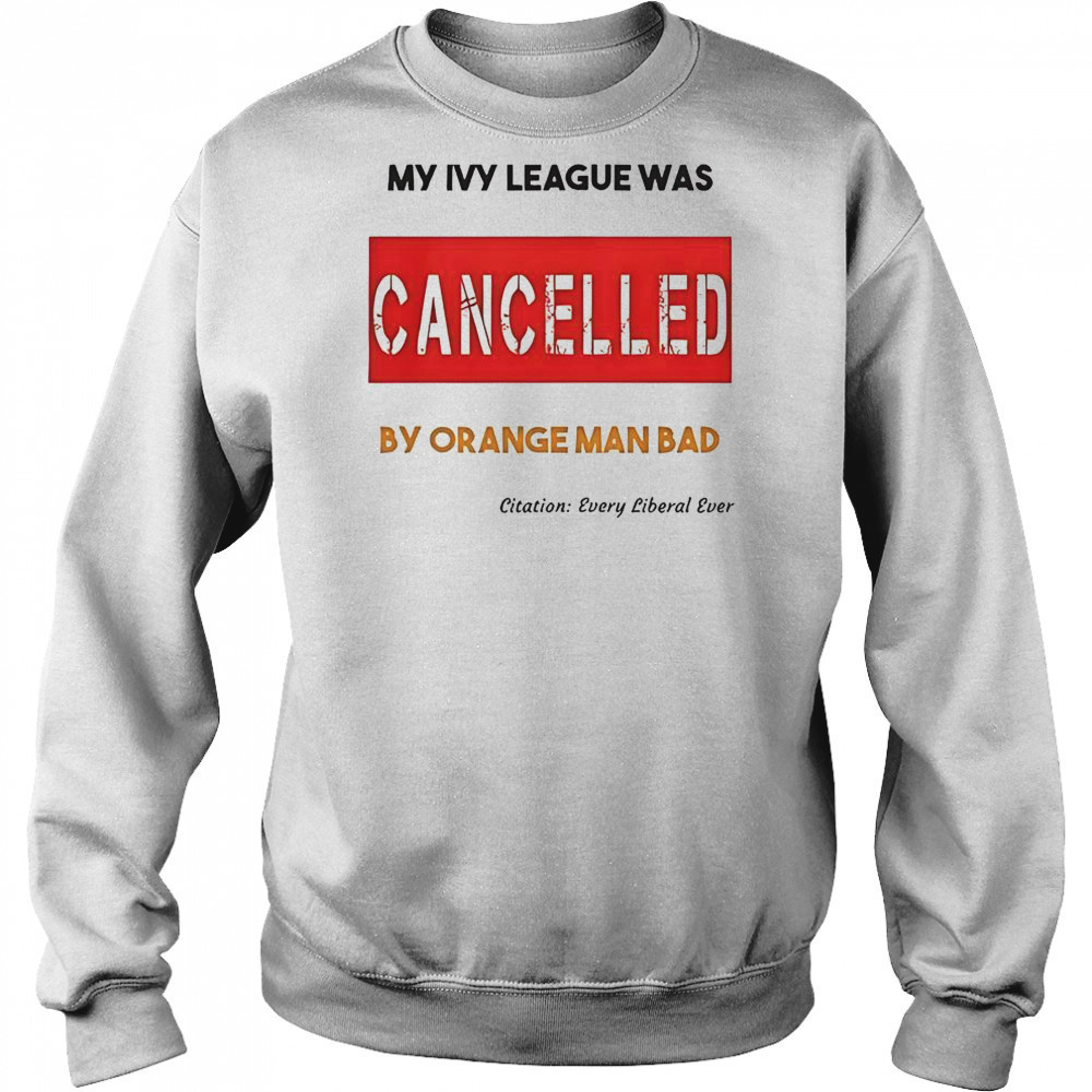 My Ivy League Was Cancelled By Orange Man Bad T-Shirt Hoodie