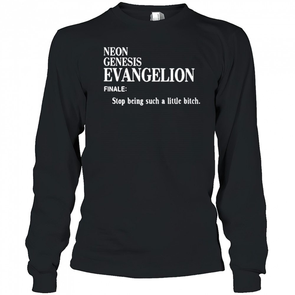Neon Genesis Evangelion Finale Stop Being Such A Little Bitch Shirt Long Sleeved