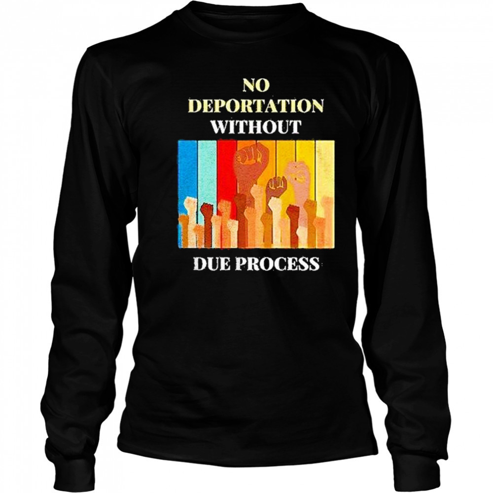 No Deportation Without Due Process Shirt Long Sleeved