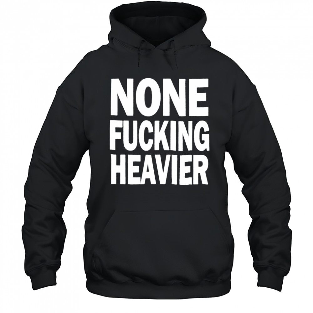 None Fucking Heavier T Shirts Hoodie