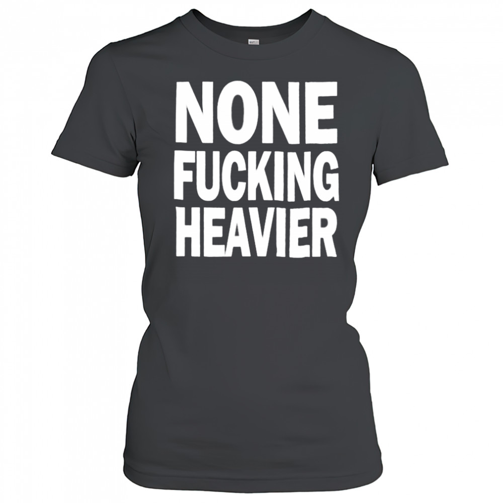 None Fucking Heavier T Shirts Women's T-shirt
