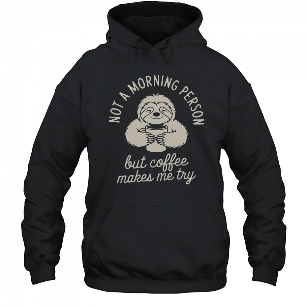 Not Morning Person But Coffee Makes Me Try T-Shirt Hoodie
