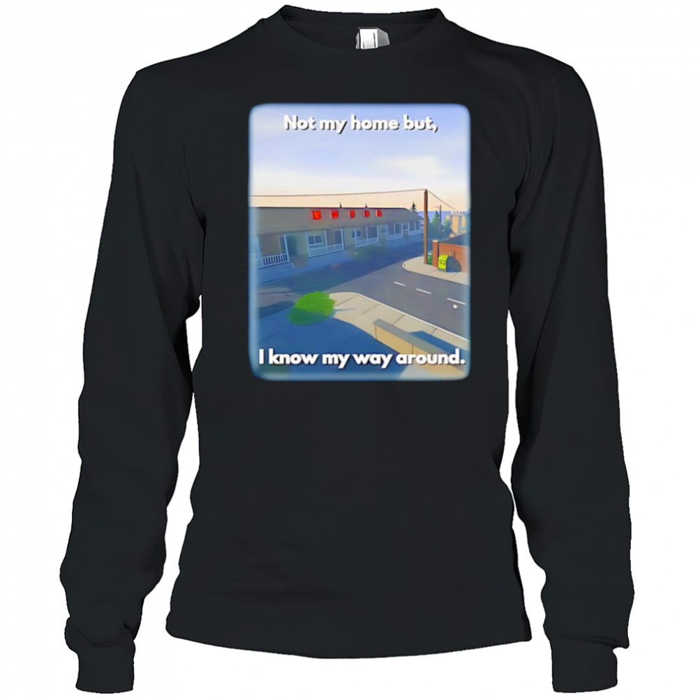 Not My Home But I Know My Way Around shirt Long Sleeved