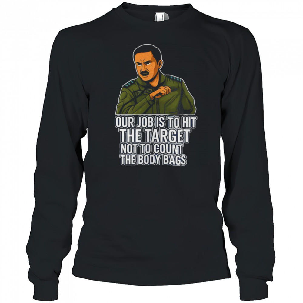 Our job is to hit the target not to count the body bags shirt Long Sleeved