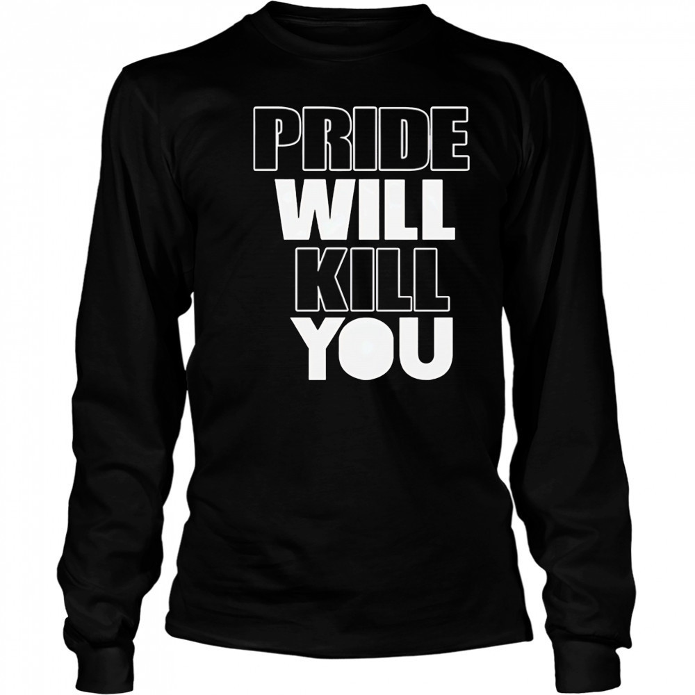 Pride Will Kill You shirt Long Sleeved